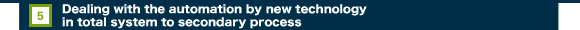 5.Dealing with the automation by new technology in total system to secondary process