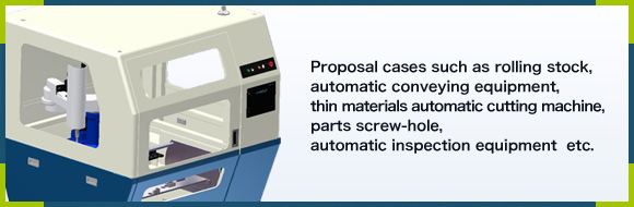 Proposal cases such as rolling stock, automatic conveying equipment, thin materials automatic cutting machine, parts screw-hole , automatic inspection equipment  etc.