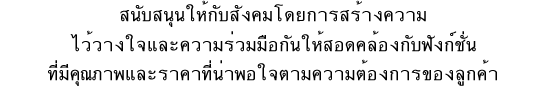 สนับสนุนให้กับสังคมโดยการสร้างความ
ไว้วางใจและความร่วมมือกันให้สอดคล้องกับฟังก์ชั่น
ที่มีคุณภาพและราคาที่น่าพอใจตามความต้องการของลูกค้า